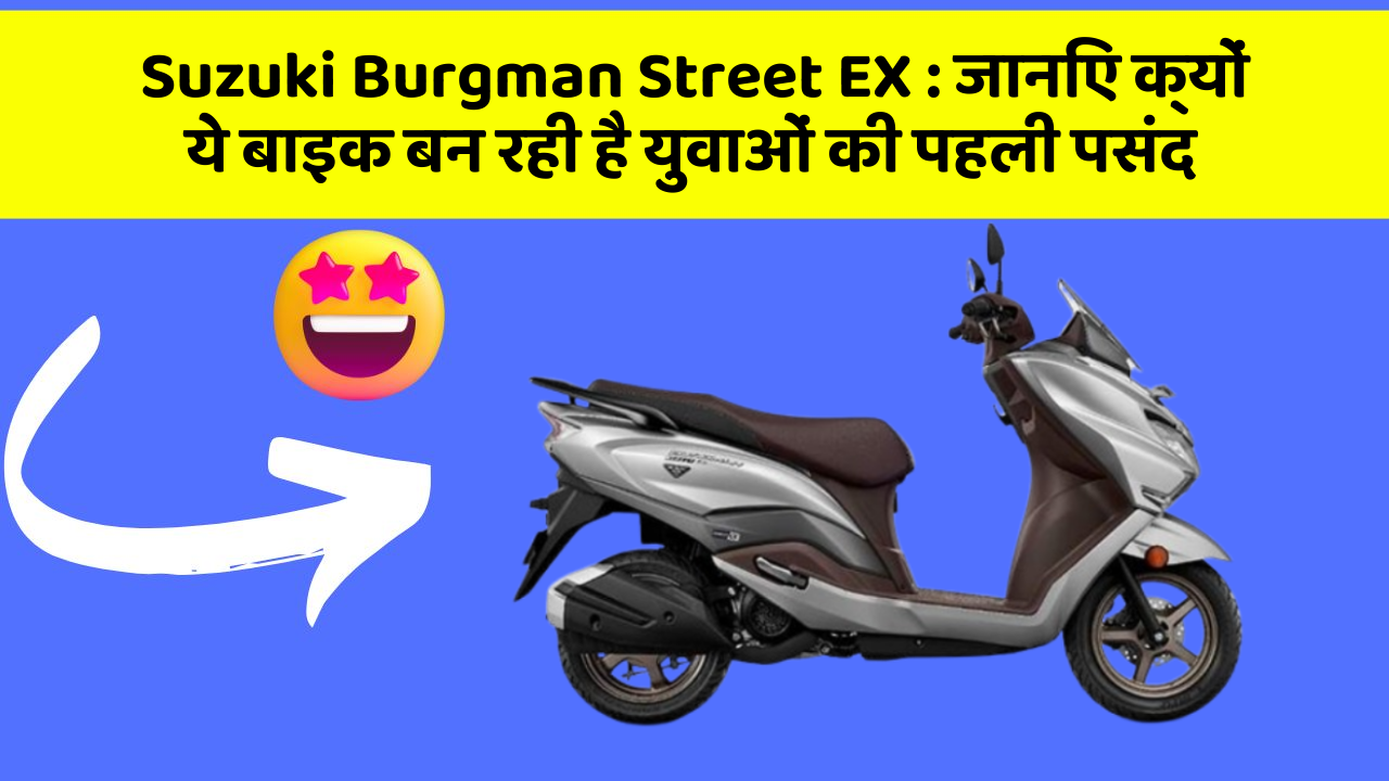 Suzuki Burgman Street EX : जानिए क्यों ये बाइक बन रही है युवाओं की पहली पसंद