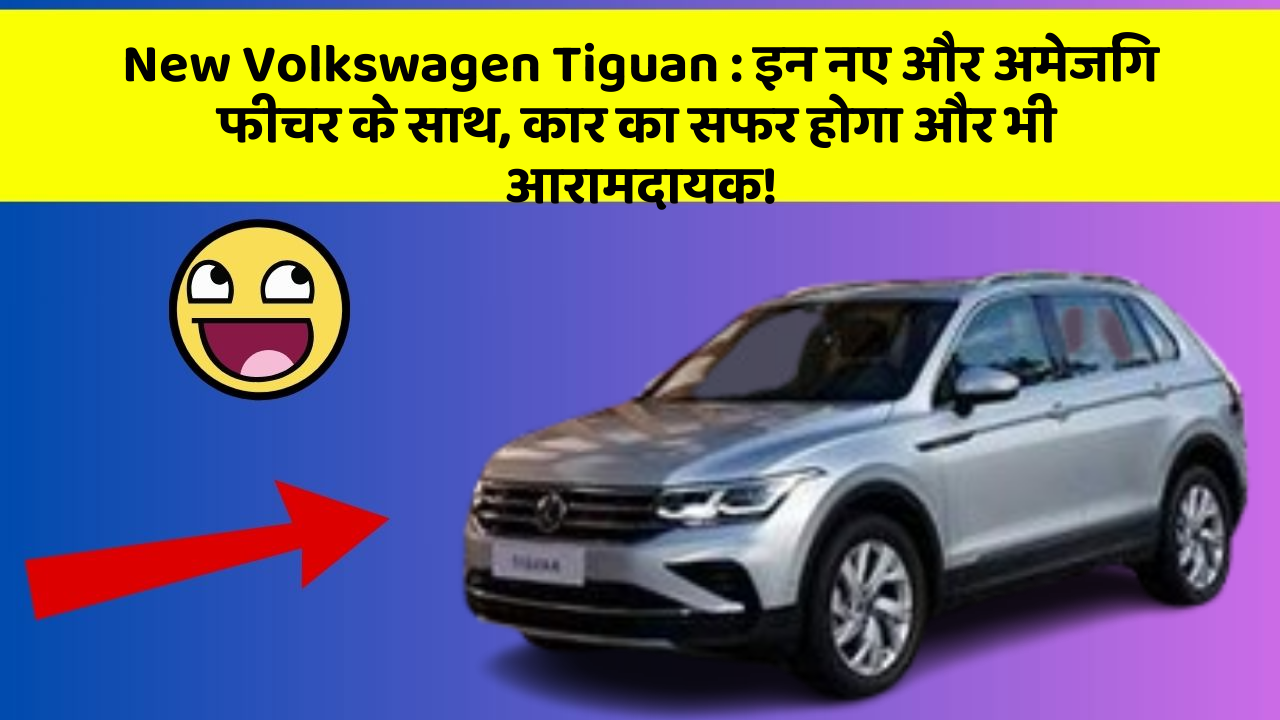 New Volkswagen Tiguan: इन नए और अमेजिंग फीचर के साथ, कार का सफर होगा और भी आरामदायक!