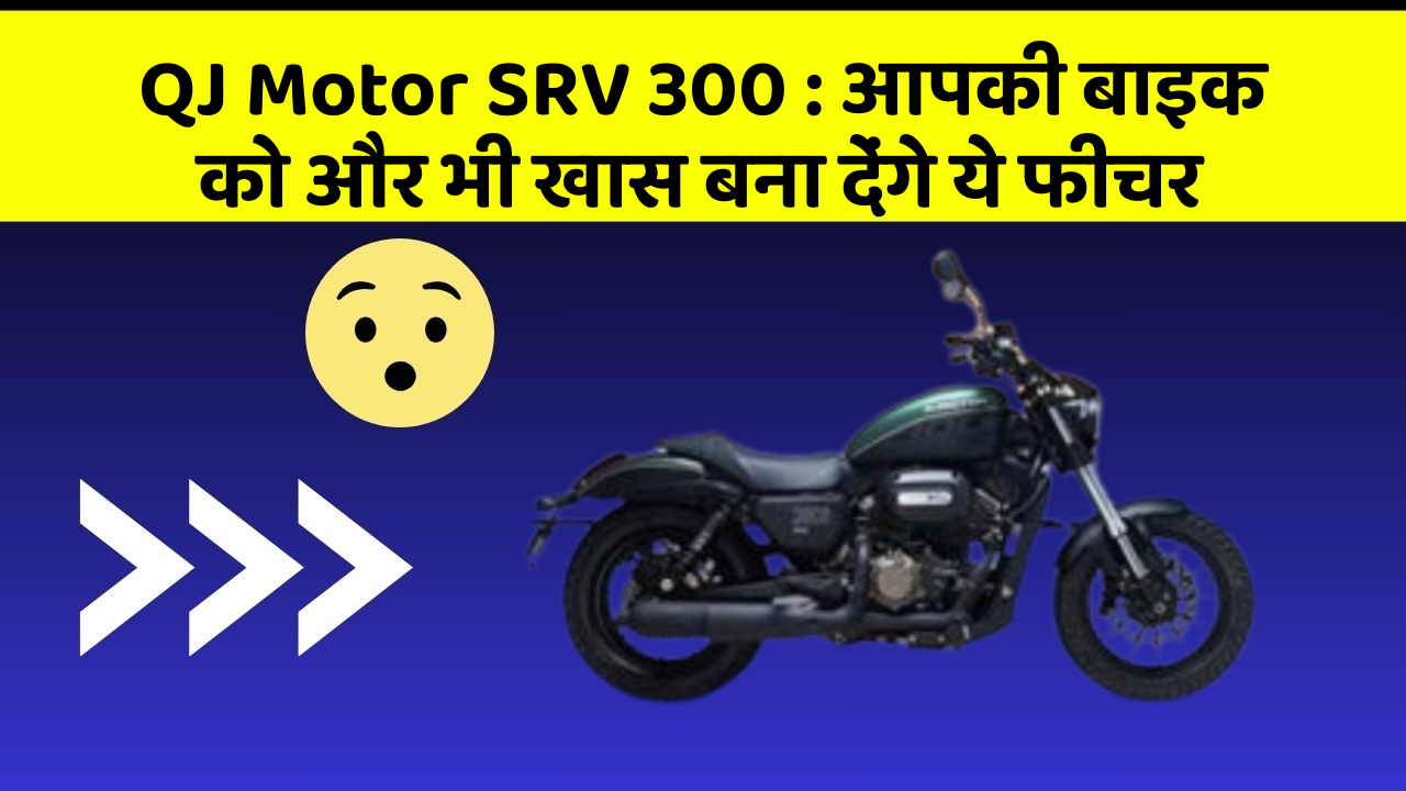 QJ Motor SRV 300 : आपकी बाइक को और भी खास बना देंगे ये फीचर