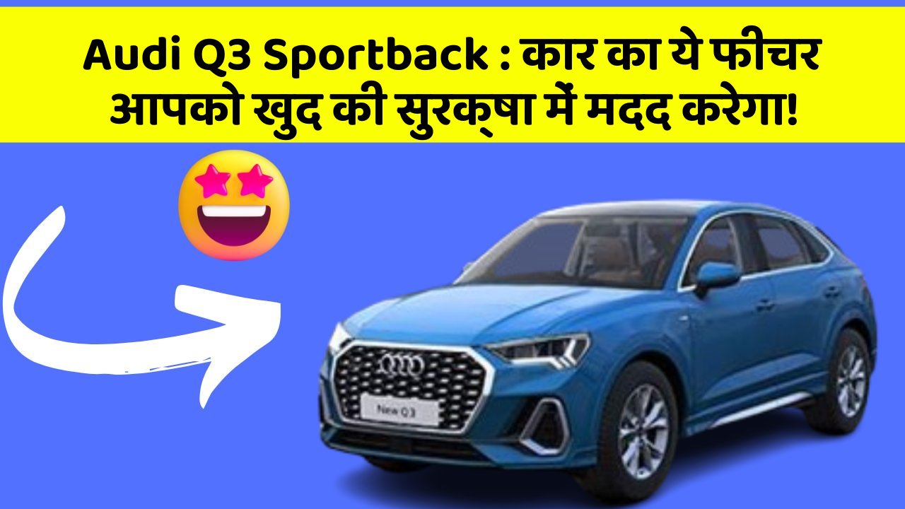 Audi Q3 Sportback: कार का ये फीचर आपको खुद की सुरक्षा में मदद करेगा!