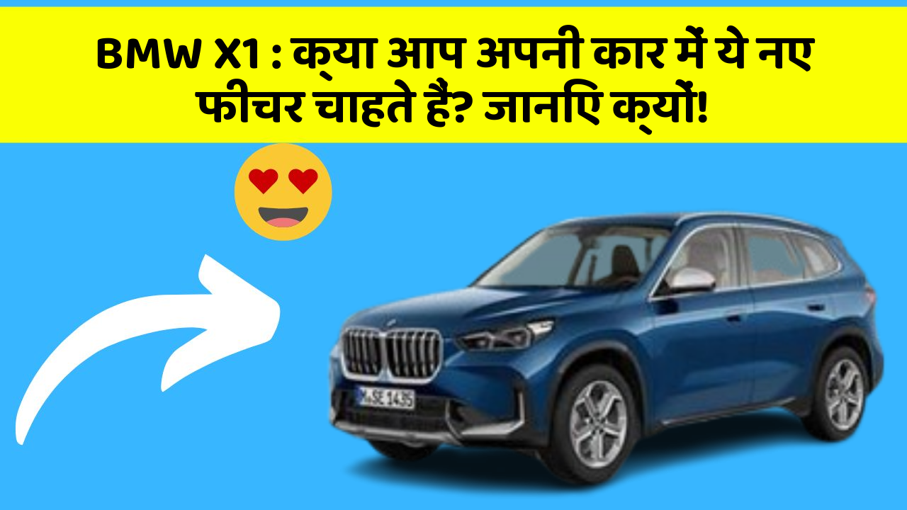 BMW X1:क्या आप अपनी कार में ये नए फीचर चाहते हैं? जानिए क्यों!